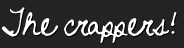 The crappers!